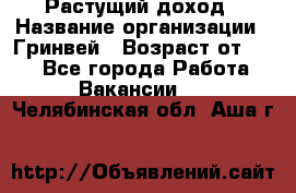 Растущий доход › Название организации ­ Гринвей › Возраст от ­ 18 - Все города Работа » Вакансии   . Челябинская обл.,Аша г.